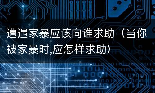 遭遇家暴应该向谁求助（当你被家暴时,应怎样求助）