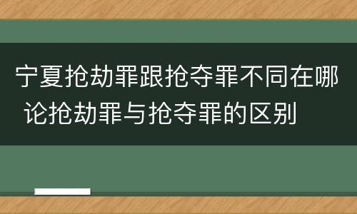宁夏抢劫罪跟抢夺罪不同在哪 论抢劫罪与抢夺罪的区别