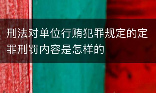 刑法对单位行贿犯罪规定的定罪刑罚内容是怎样的