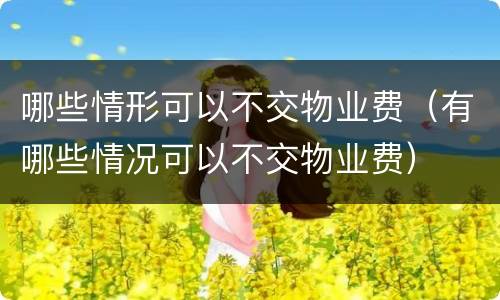 哪些情形可以不交物业费（有哪些情况可以不交物业费）
