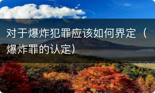对于爆炸犯罪应该如何界定（爆炸罪的认定）