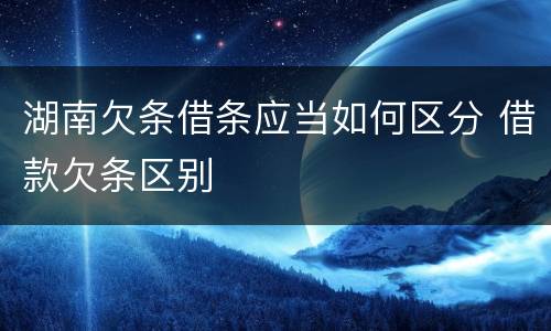 湖南欠条借条应当如何区分 借款欠条区别