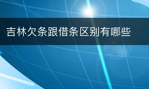 吉林欠条跟借条区别有哪些
