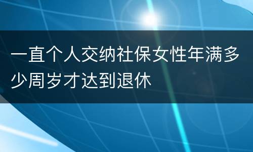 一直个人交纳社保女性年满多少周岁才达到退休