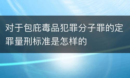 对于包庇毒品犯罪分子罪的定罪量刑标准是怎样的