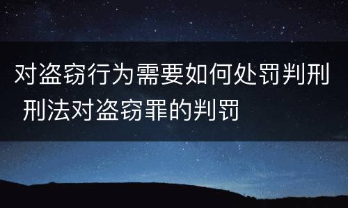 对盗窃行为需要如何处罚判刑 刑法对盗窃罪的判罚
