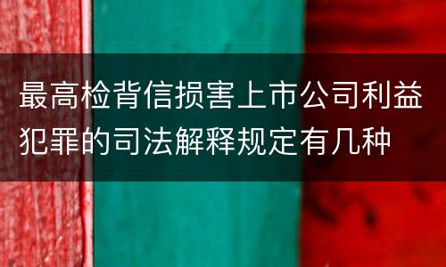 最高检背信损害上市公司利益犯罪的司法解释规定有几种