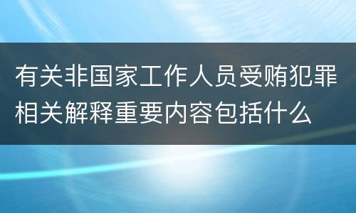 有关非国家工作人员受贿犯罪相关解释重要内容包括什么