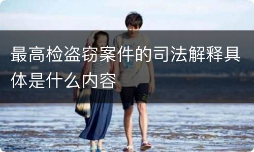 最高检盗窃案件的司法解释具体是什么内容