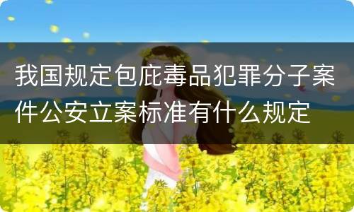 我国规定包庇毒品犯罪分子案件公安立案标准有什么规定
