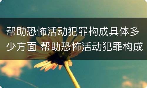 帮助恐怖活动犯罪构成具体多少方面 帮助恐怖活动犯罪构成具体多少方面的罪名