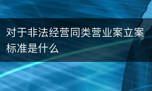 对于非法经营同类营业案立案标准是什么