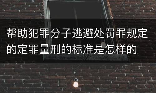帮助犯罪分子逃避处罚罪规定的定罪量刑的标准是怎样的