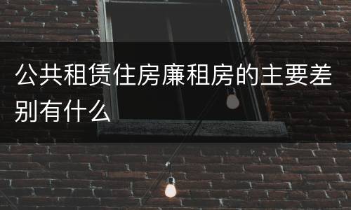 公共租赁住房廉租房的主要差别有什么