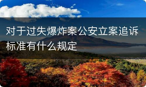 对于过失爆炸案公安立案追诉标准有什么规定