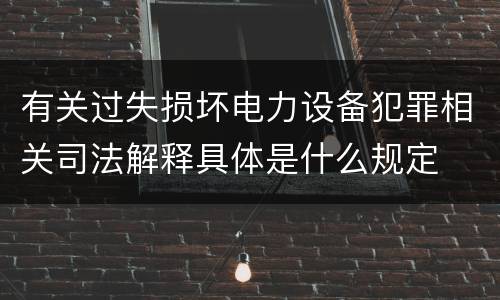 有关过失损坏电力设备犯罪相关司法解释具体是什么规定