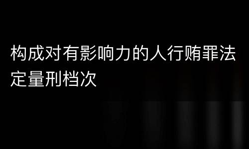 构成对有影响力的人行贿罪法定量刑档次