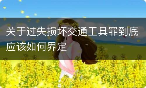 关于过失损坏交通工具罪到底应该如何界定