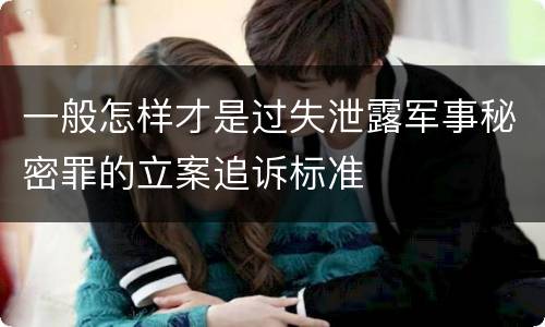 一般怎样才是过失泄露军事秘密罪的立案追诉标准