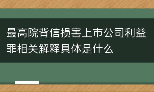 最高院背信损害上市公司利益罪相关解释具体是什么