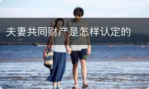 夫妻共同财产是怎样认定的