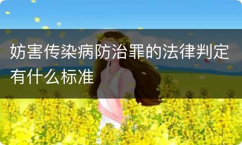 妨害传染病防治罪的法律判定有什么标准