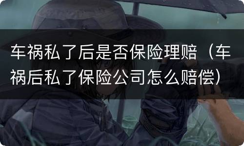 车祸私了后是否保险理赔（车祸后私了保险公司怎么赔偿）