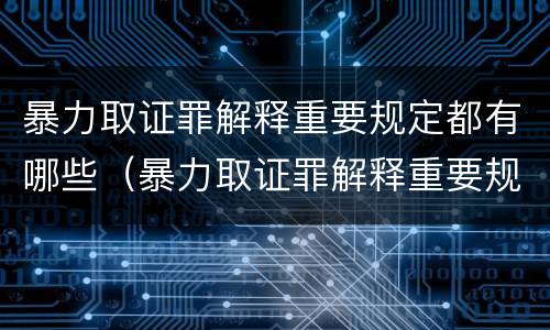 暴力取证罪解释重要规定都有哪些（暴力取证罪解释重要规定都有哪些内容）