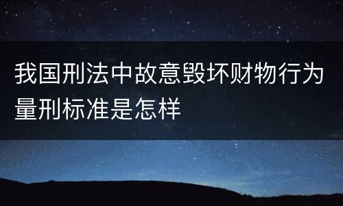 我国刑法中故意毁坏财物行为量刑标准是怎样