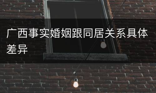 广西事实婚姻跟同居关系具体差异