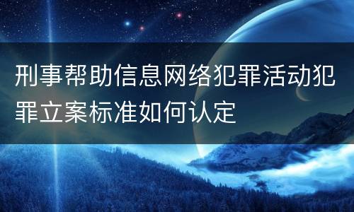 刑事帮助信息网络犯罪活动犯罪立案标准如何认定