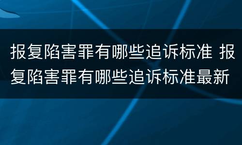 报复陷害罪有哪些追诉标准 报复陷害罪有哪些追诉标准最新