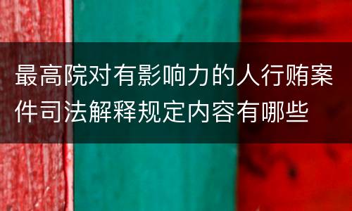 最高院对有影响力的人行贿案件司法解释规定内容有哪些