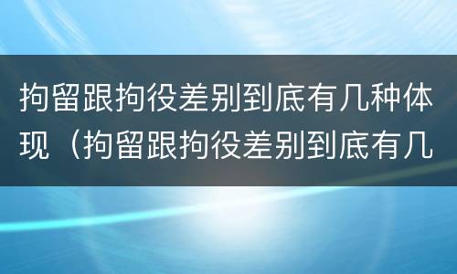 拘留跟拘役差别到底有几种体现（拘留跟拘役差别到底有几种体现形式）