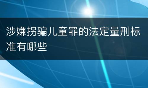 涉嫌拐骗儿童罪的法定量刑标准有哪些
