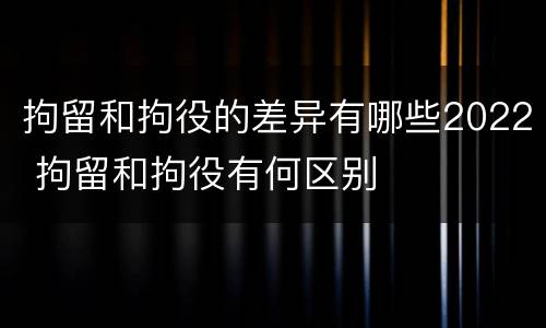 拘留和拘役的差异有哪些2022 拘留和拘役有何区别