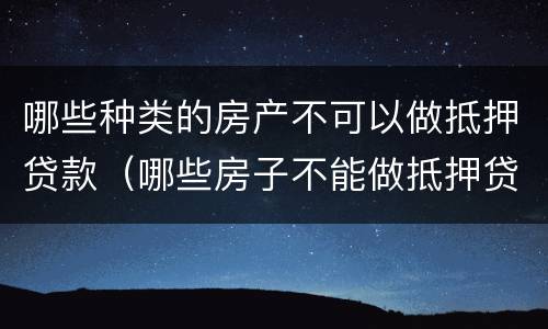 哪些种类的房产不可以做抵押贷款（哪些房子不能做抵押贷款）
