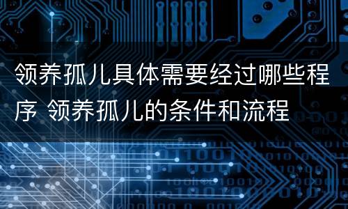 领养孤儿具体需要经过哪些程序 领养孤儿的条件和流程