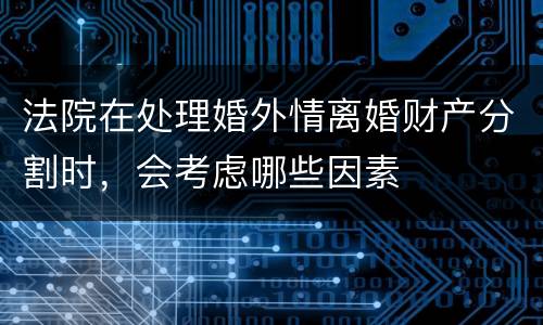 法院在处理婚外情离婚财产分割时，会考虑哪些因素