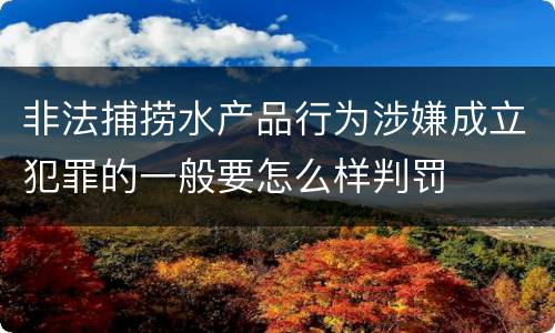 非法捕捞水产品行为涉嫌成立犯罪的一般要怎么样判罚