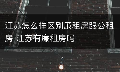 江苏怎么样区别廉租房跟公租房 江苏有廉租房吗
