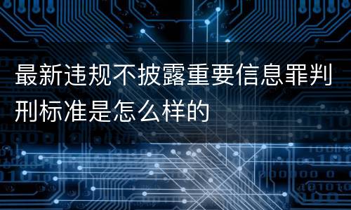 最新违规不披露重要信息罪判刑标准是怎么样的