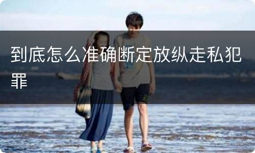 到底怎么准确断定放纵走私犯罪