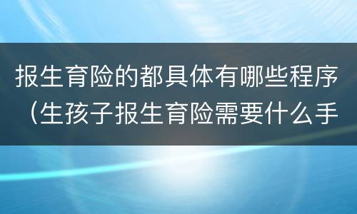 报生育险的都具体有哪些程序（生孩子报生育险需要什么手续）