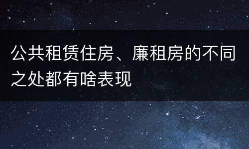 公共租赁住房、廉租房的不同之处都有啥表现
