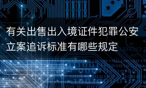 有关出售出入境证件犯罪公安立案追诉标准有哪些规定