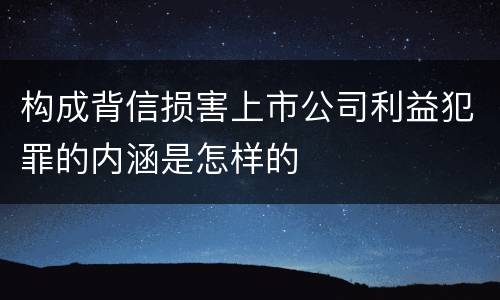 构成背信损害上市公司利益犯罪的内涵是怎样的