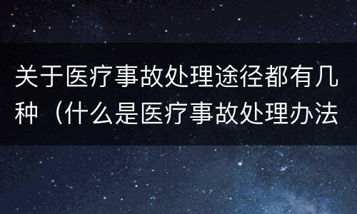 关于医疗事故处理途径都有几种（什么是医疗事故处理办法）