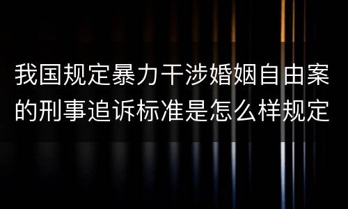 我国规定暴力干涉婚姻自由案的刑事追诉标准是怎么样规定