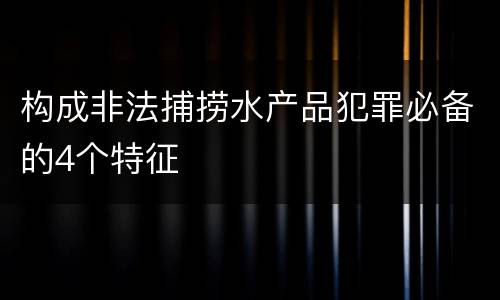 构成非法捕捞水产品犯罪必备的4个特征